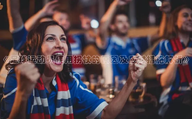 熊猫足球直播百度手机卫士《足球运动员使用拐杖的原因及应对措施解析》