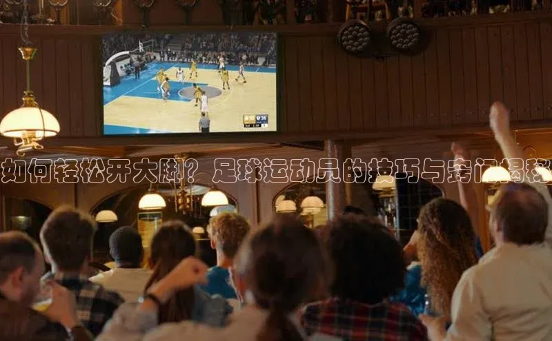 熊猫体育app官网百度智能门户如何轻松开大脚？足球运动员的技巧与窍门揭秘