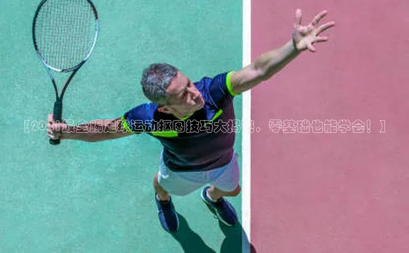 熊猫体育app官方入口百度百聘【2021最全踢足球运动抠图技巧大揭秘，零基础也能学会！】