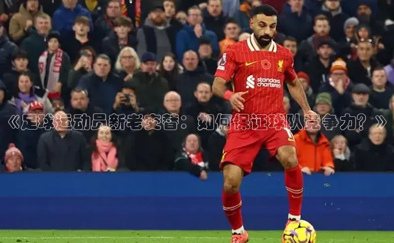 熊猫体育在线直播app百度 H5《足球运动员新老交替：如何保证球队竞争力？》