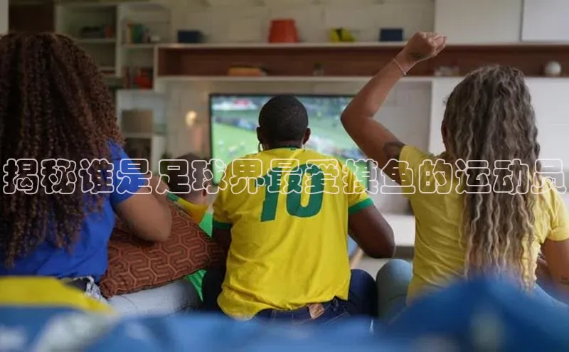 熊猫体育在线观看平台百度翻译揭秘谁是足球界最爱摸鱼的运动员