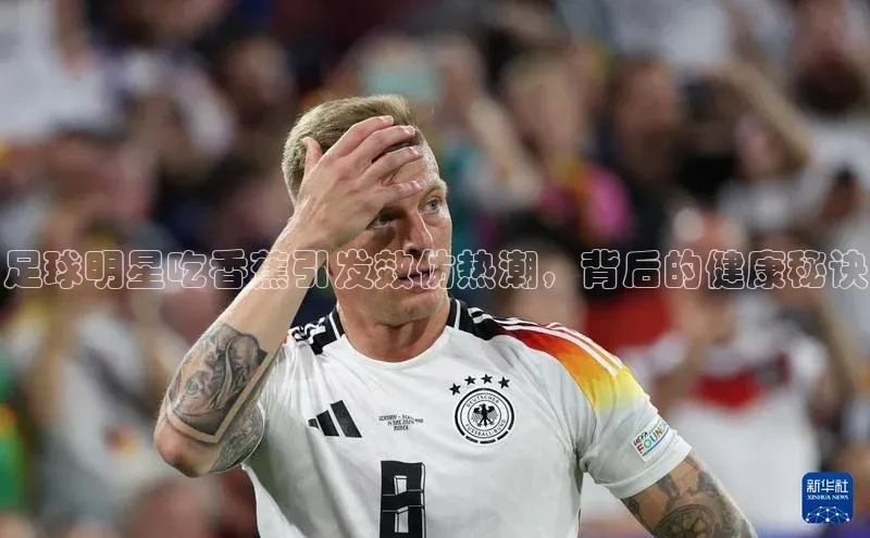 熊猫体育直播app下载百度取证足球明星吃香蕉引发效仿热潮，背后的健康秘诀