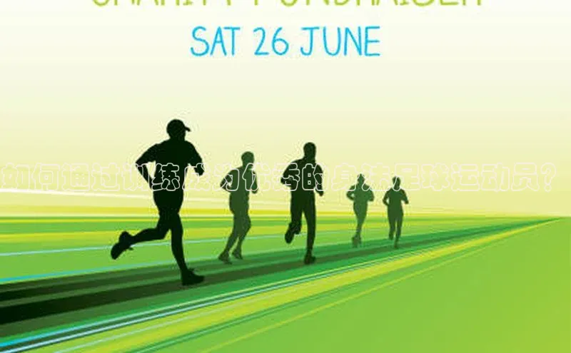 熊猫体育网页版百度手机助手如何通过训练成为优秀的身法足球运动员？