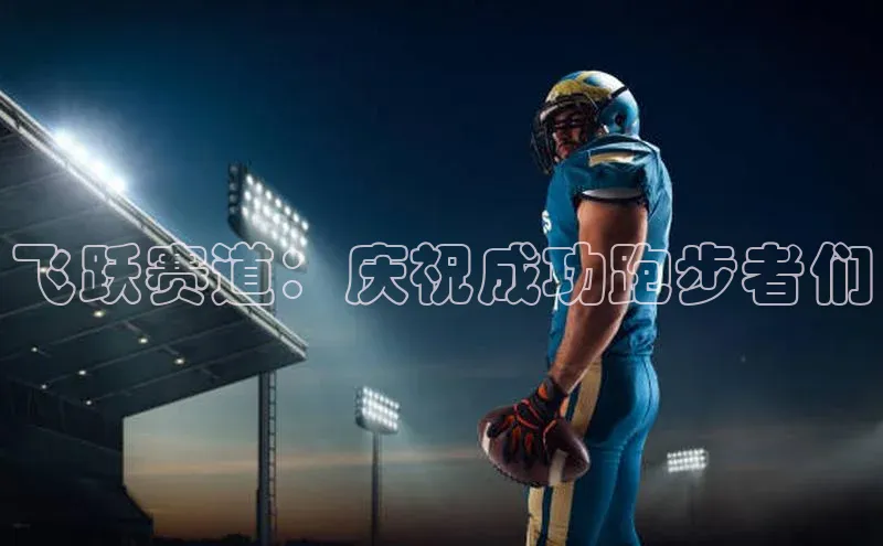 熊猫体育入口如流飞跃赛道：庆祝成功跑步者们