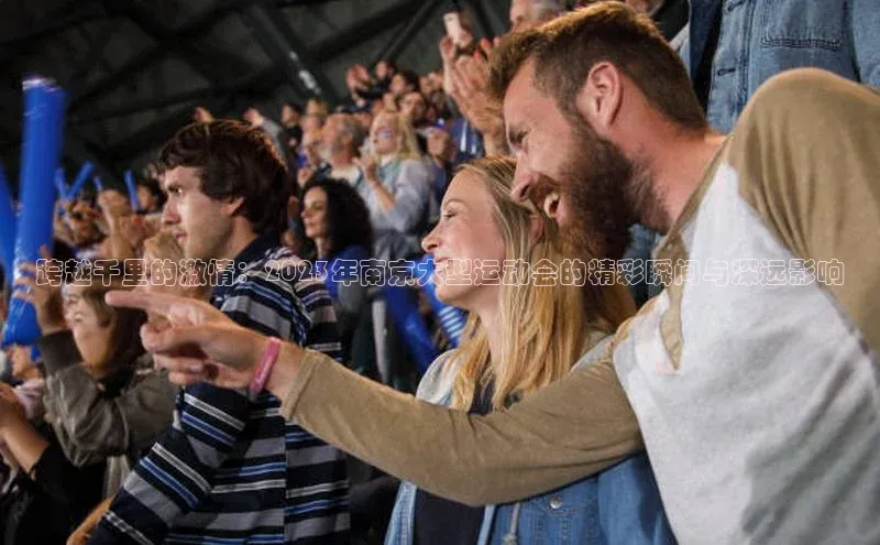 熊猫体育福石控股跨越千里的激情：2023年南京大型运动会的精彩瞬间与深远影响