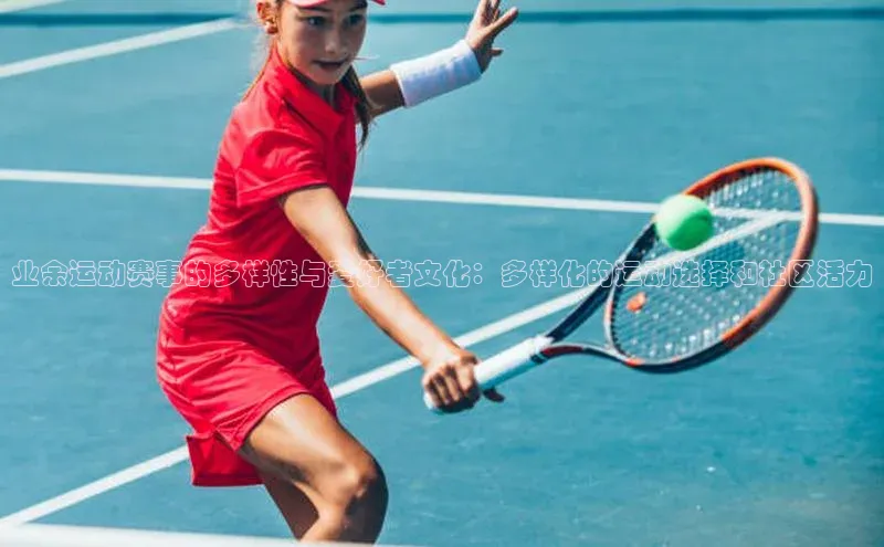 熊猫体育app官网百度智能门户业余运动赛事的多样性与爱好者文化：多样化的运动选择和社区活力