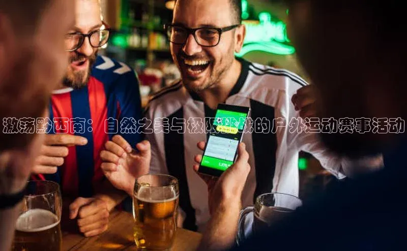 熊猫足球直播免费观看字节跳动激荡黔西南：自然之美与极限挑战的户外运动赛事活动