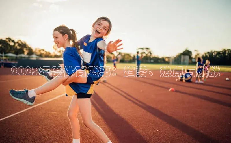 2023年度体育盛事：趋势、热点与挑战