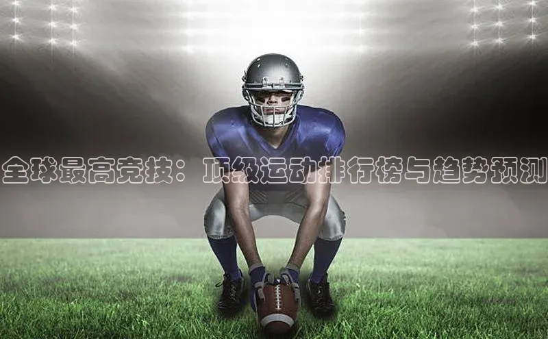 全球最高竞技：顶级运动排行榜与趋势预测