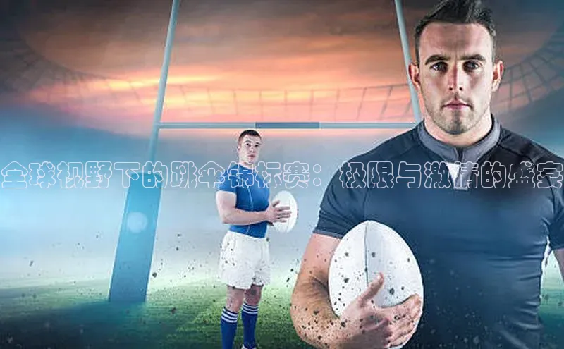 全球视野下的跳伞锦标赛：极限与激情的盛宴