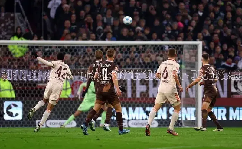 潮流竞技派对：顶级运动裤的创新设计与功能体验