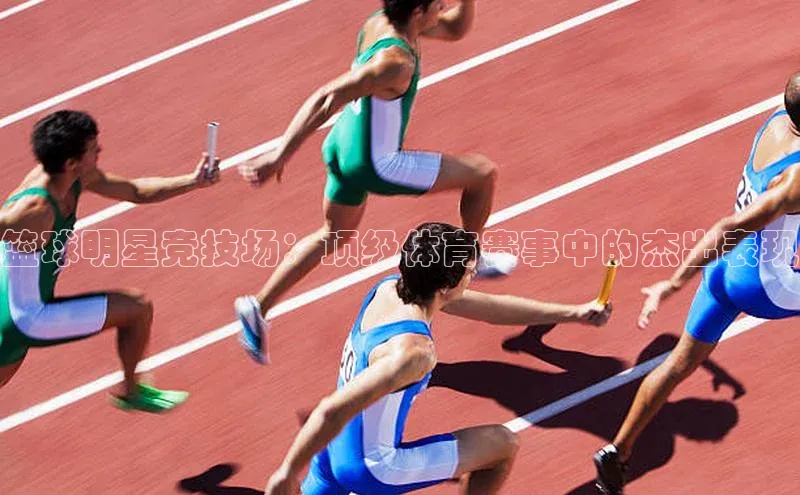 篮球明星竞技场：顶级体育赛事中的杰出表现