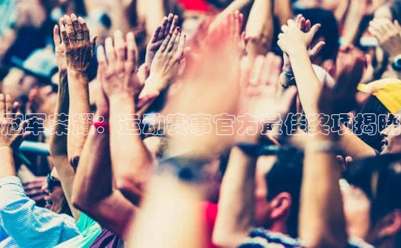 冠军荣耀：运动赛事官方最佳奖项揭晓