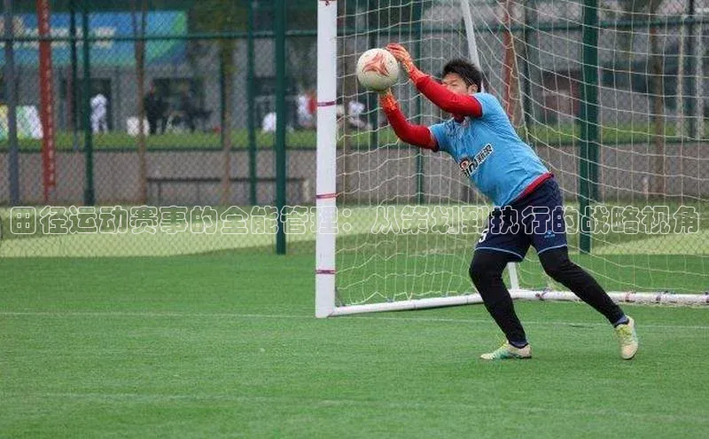 田径运动赛事的全能管理：从策划到执行的战略视角