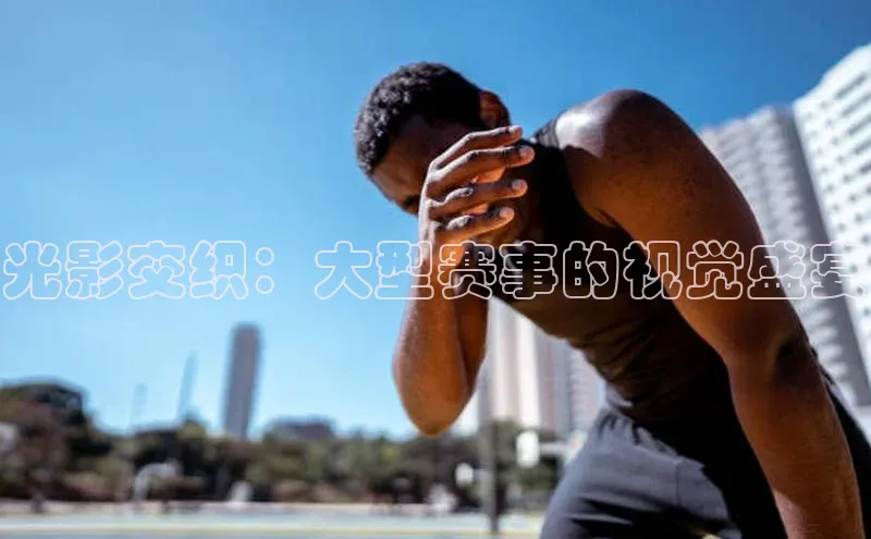 光影交织：大型赛事的视觉盛宴