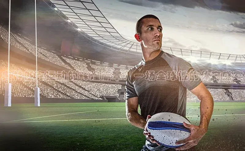 奥林匹克运动的辉煌篇章：一场全球性的体育盛宴