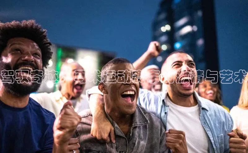 驾驭奇迹：马术运动赛事的激情与艺术