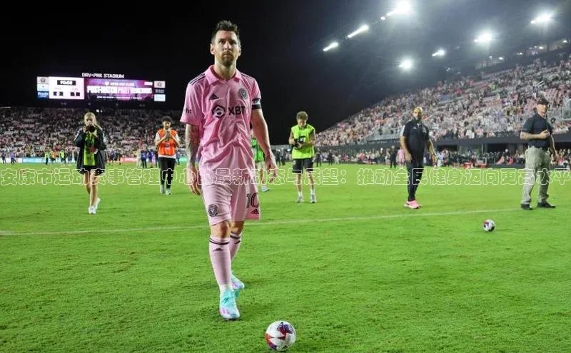 安康市运动赛事管理中心的最新动态与展望：推动全民健身迈向更高水平