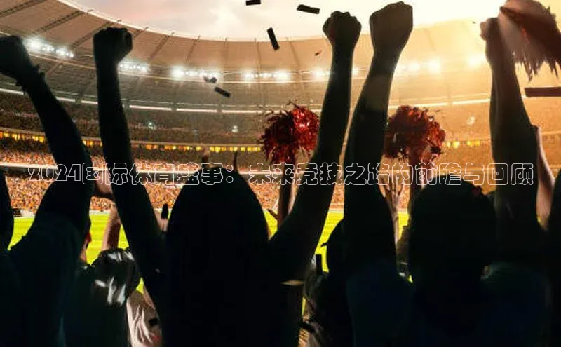 2024国际体育盛事：未来竞技之路的前瞻与回顾