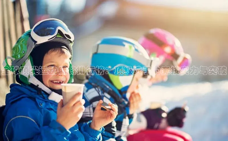 全球顶尖运动健将排行榜：顶级选手的竞技实力与突破