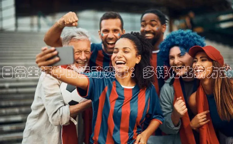 日常生活中的运动赛事：多样化比拼方式