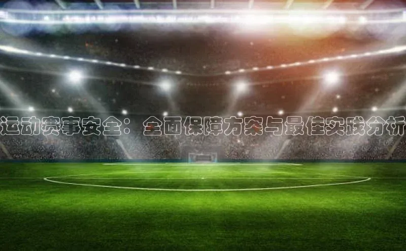 运动赛事安全：全面保障方案与最佳实践分析