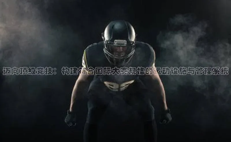 迈向顶级竞技：构建符合国际大赛规格的运动设施与管理系统