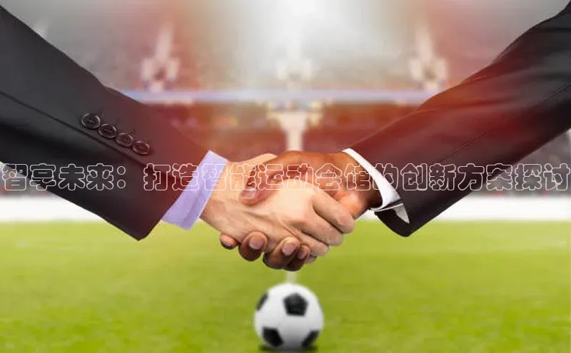 智享未来：打造智能运动会馆的创新方案探讨