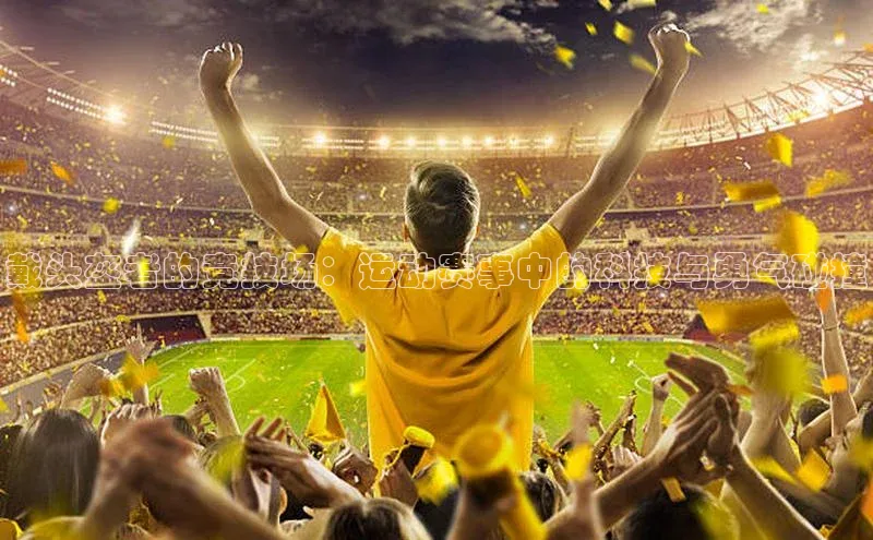 戴头盔者的竞技场：运动赛事中的科技与勇气碰撞