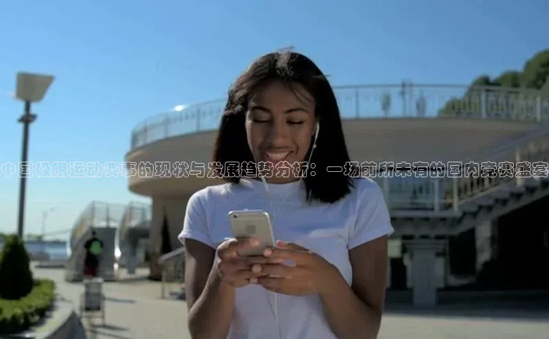 中国极限运动赛事的现状与发展趋势分析：一场前所未有的国内竞赛盛宴