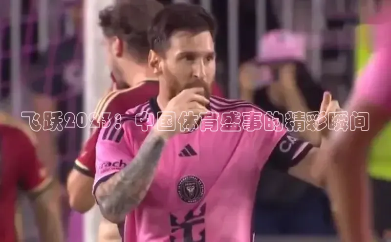 飞跃2023：中国体育盛事的精彩瞬间