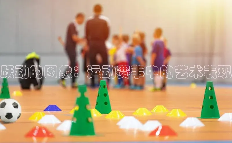 跃动的图象：运动赛事中的艺术表现