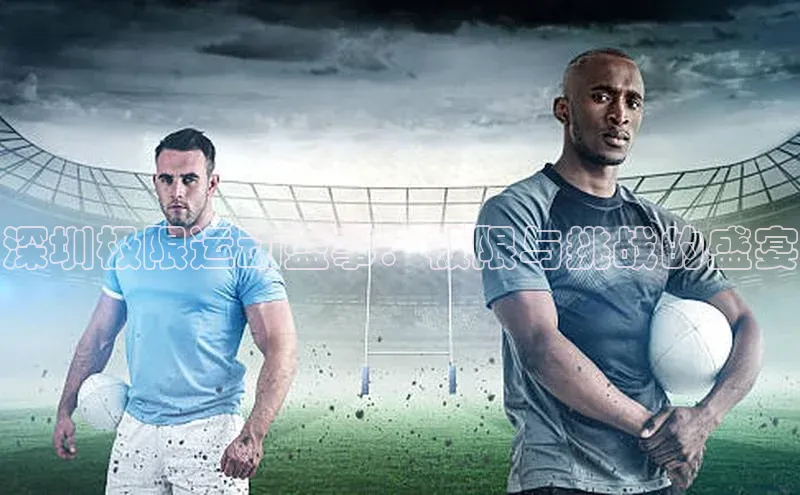 深圳极限运动盛事：极限与挑战的盛宴