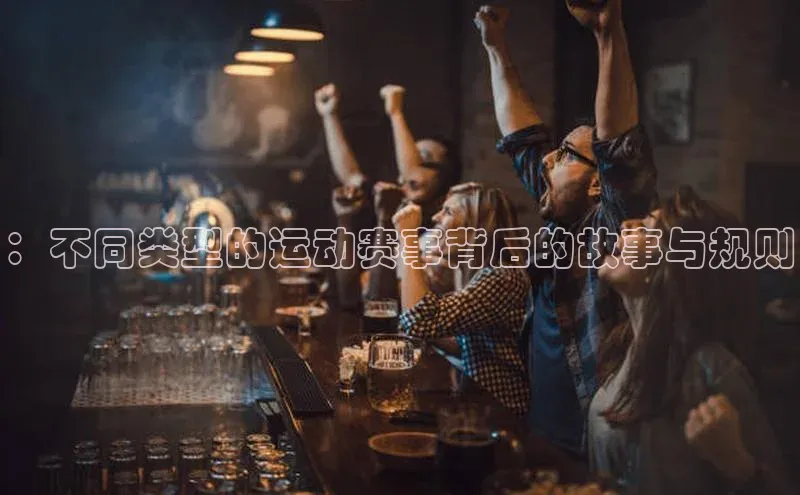 ：不同类型的运动赛事背后的故事与规则