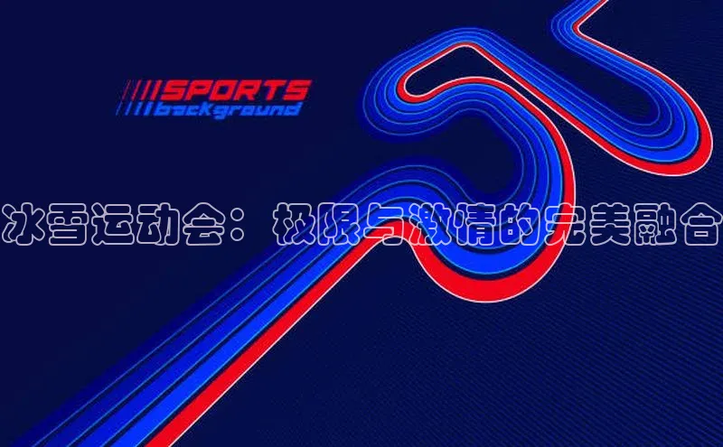 冰雪运动会：极限与激情的完美融合