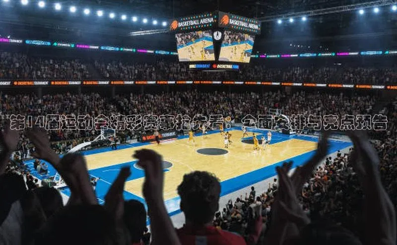 第14届运动会精彩赛事抢先看：全面安排与亮点预告