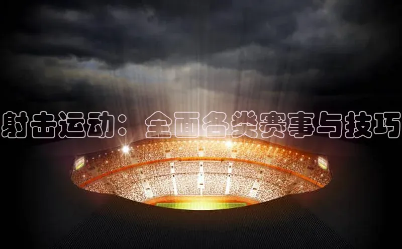 射击运动：全面各类赛事与技巧