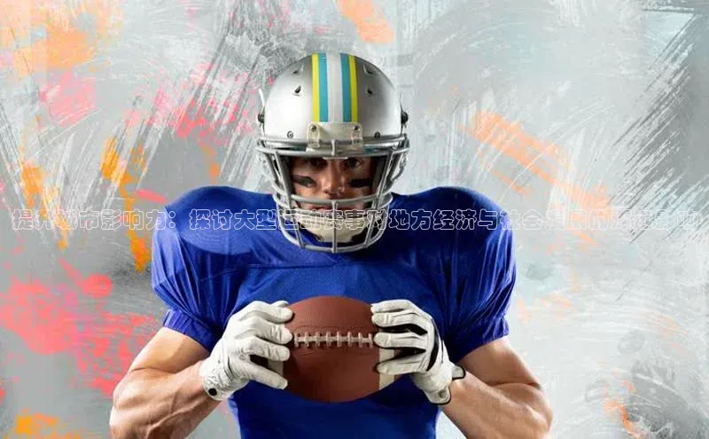 提升城市影响力：探讨大型运动赛事对地方经济与社会发展的深远影响