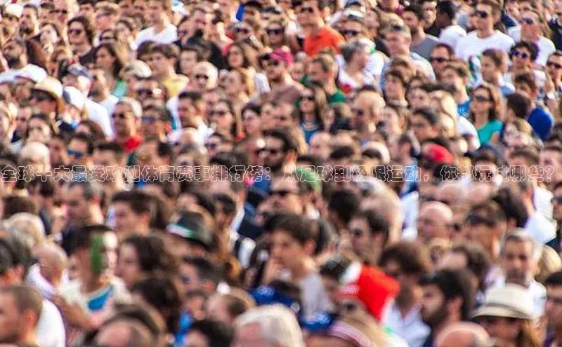全球十大最受欢迎体育赛事排行榜：从足球到极限运动，你都玩过哪些？