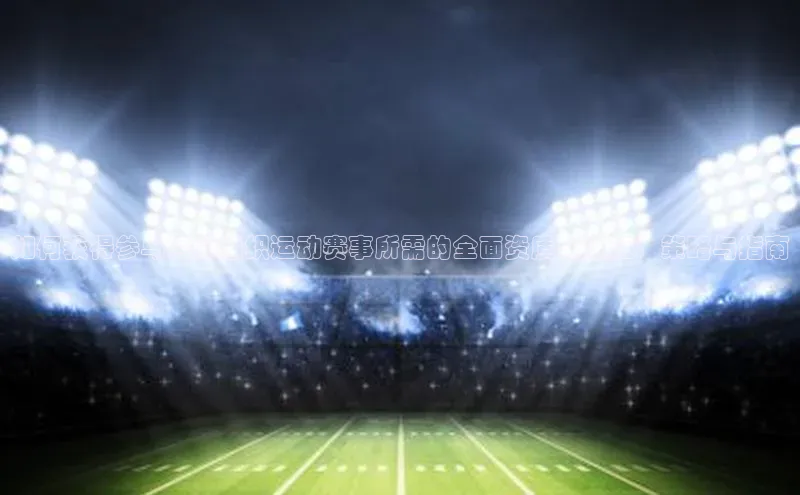 如何获得参与国际组织运动赛事所需的全面资质与认证：策略与指南