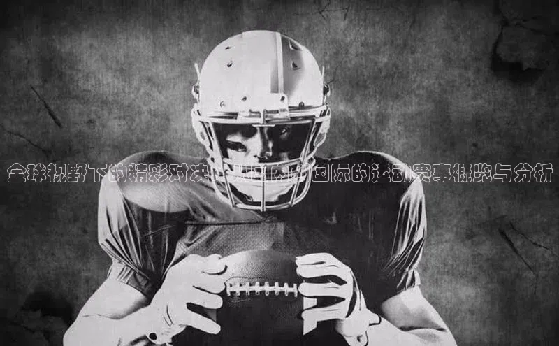 全球视野下的精彩对决：从国内到国际的运动赛事概览与分析