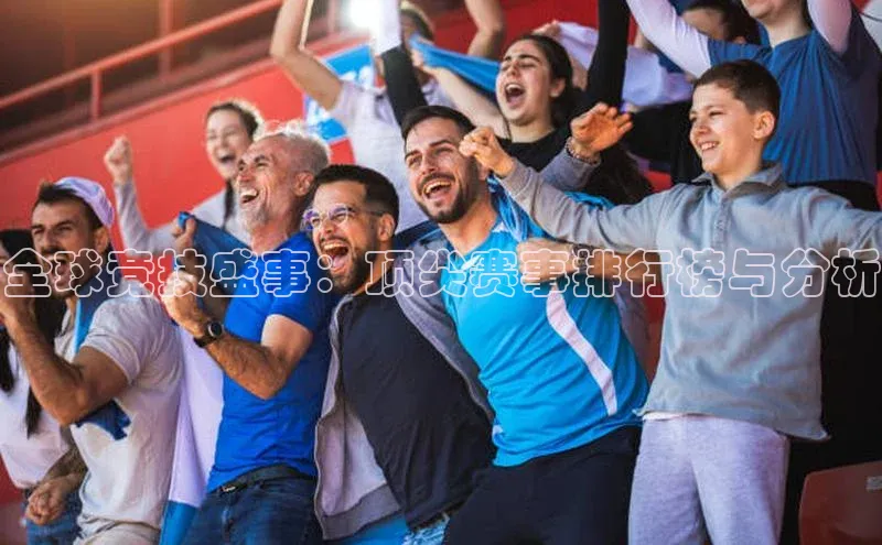 全球竞技盛事：顶尖赛事排行榜与分析