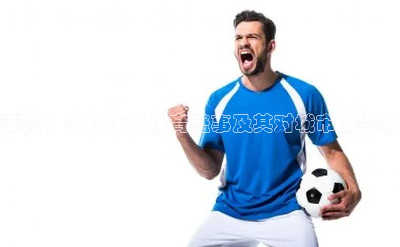 南昌：多样化的体育盛事及其对城市的影响