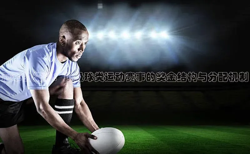 冠军的荣耀：顶级球类运动赛事的奖金结构与分配机制