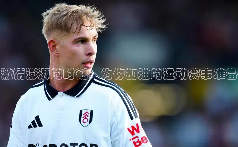 激情澎湃的时刻：为你加油的运动赛事准备